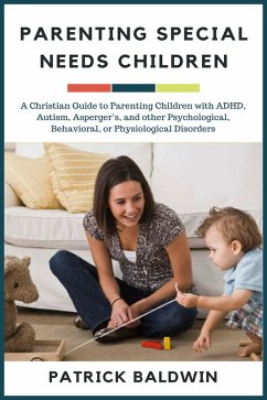 Parenting Special Needs Children: A Christian Guide to Parenting Children with ADHD, Autism, Asperger's, and other Psychological, Behavioral, or Physiological Disorders (The Wonder of Parenting Your Child, Your Children, and Other People's Kids) (eBook, ePUB) - Baldwin, Patrick
