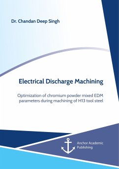 Electrical Discharge Machining. Optimization of chromium powder mixed EDM parameters during machining of H13 tool steel - Singh, Chandan Deep