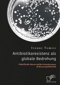 Antibiotikaresistenz als globale Bedrohung. Global Health Akteure und ihre Strategien gegen die Resistenzproblematik - Tomsic, Ivonne