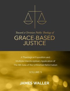 Toward a Christian Public Theology of Grace-based Justice - A Theological Exposition and Multiple Interdisciplinary Application of the 6th Sola of the Unfinished Reformation - Volume 5 (eBook, ePUB) - Waller, James