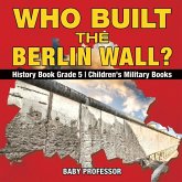 Who Built the Berlin Wall? - History Book Grade 5   Children's Military Books Who Built the Berlin Wall? - History Book Grade 5   Children's Military Books
