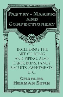 Pastry-Making and Confectionery - Including the Art of Icing and Piping, also Cakes, Buns, Fancy Biscuits, Sweetmeats, etc. - Senn, Charles Herman