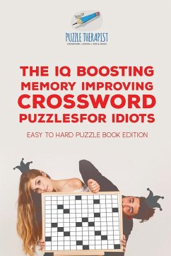 The IQ Boosting Memory Improving Crossword Puzzles for Idiots   Easy to Hard Puzzle Book Edition - Puzzle Therapist