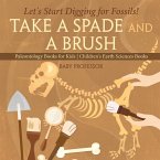 Take A Spade and A Brush - Let's Start Digging for Fossils! Paleontology Books for Kids   Children's Earth Sciences Books