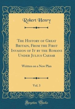 The History of Great Britain, From the First Invasion of It by the Romans Under Julius Caesar, Vol. 3 - Henry, Robert