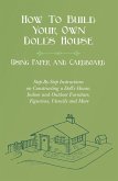 How To Build Your Own Doll's House, Using Paper and Cardboard. Step-By-Step Instructions on Constructing a Doll's House, Indoor and Outdoor Furniture, Figurines, Utencils and More