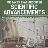 Mistakes that Produced Scientific Advancements - Science Book 6th Grade   Children's How Things Work Books