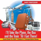 I'll Take the Plane, the Bus and the Train 'Til I Get There! Travel Book for Kids   Children's Transportation Books