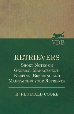Retrievers - Short Notes on General Management, Keeping, Breeding and Maintaining your Retriever - Cooke, H. Reginald