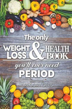 The Only Weight Loss and Health Book You'll Ever Need Period - Dees, Gregory