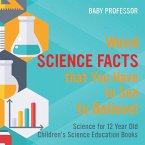 Weird Science Facts that You Have to See to Believe! Science for 12 Year Old   Children's Science Education Books