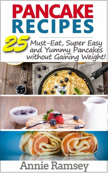 Pancake Recipes: 25 Must-eat, Super Easy and Yummy Pancakes Without Gaining Weight (eBook, ePUB) Pancake Recipes: 25 Must-eat, Super Easy and Yummy Pancakes Without Gaining Weight (eBook, ePUB)