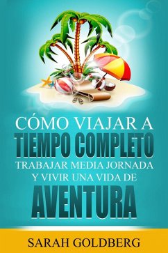 Cover Cómo Viajar a Tiempo Completo: Trabajar Media Jornada y Vivir una Vida de Aventura (eBook, ePUB)