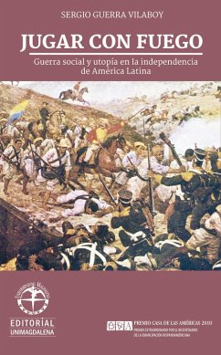 Jugar con fuego: Guerra social y utopía en la independencia de América Latina (eBook, PDF) - Guerra Vilaboy, Sergio