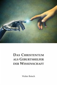 Das Christentum als Geburtshelfer der Wissenschaft - Botsch, Walter