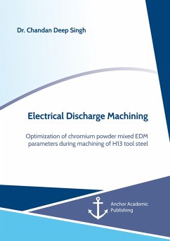 Electrical Discharge Machining. Optimization of chromium powder mixed EDM parameters during machining of H13 tool steel (eBook, PDF) - Singh, Chandan Deep