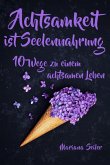 Achtsamkeit: ACHTSAMKEIT IST SEELENNAHRUNG! Achtsamkeit als Schlüssel zu tiefem Wohlbefinden und innerem Frieden: 10 Wege der Achtsamkeit für das Leben und die Seele (eBook, ePUB)