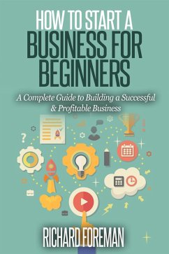 How to Start a Business for Beginners: A Complete Guide to Building a Successful & Profitable Business (eBook, ePUB) - Foreman, Richard