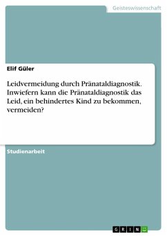 Leidvermeidung durch Pränataldiagnostik. Inwiefern kann die Pränataldiagnostik das Leid, ein behindertes Kind zu bekommen, vermeiden? - Güler, Elif