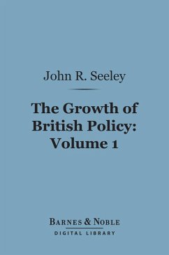 The Growth of British Policy, Volume 1 (Barnes & Noble Digital Library) (eBook, ePUB) - Seeley, John Robert