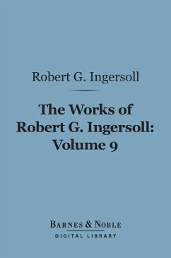 The Works of Robert G. Ingersoll, Volume 9 (Barnes & Noble Digital Library) (eBook, ePUB) - Ingersoll, Robert G.
