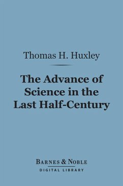 The Advance of Science in the Last Half-Century (Barnes & Noble Digital Library) (eBook, ePUB) - Huxley, Thomas H.
