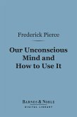 Our Unconscious Mind and How to Use It (Barnes & Noble Digital Library) (eBook, ePUB)