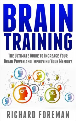 Brain Training: The Ultimate Guide to Increase Your Brain Power and Improving Your Memory (Brain Exercise, Concentration, Neuroplasticity, Mental Clarity, Brain Plasticity) (eBook, ePUB) - Foreman, Richard