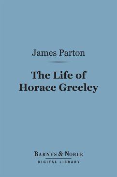 The Life of Horace Greeley (Barnes & Noble Digital Library) (eBook, ePUB) - Parton, James