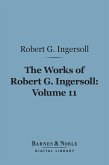 The Works of Robert G. Ingersoll, Volume 11 (Barnes & Noble Digital Library) (eBook, ePUB)