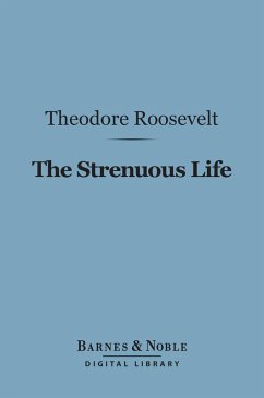 The Strenuous Life Essays and Addresses (Barnes & Noble Digital Library) (eBook, ePUB) - Roosevelt, Theodore