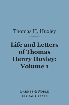 Life and Letters of Thomas Henry Huxley, Volume 1 (Barnes & Noble Digital Library) (eBook, ePUB) - Huxley, Thomas H.