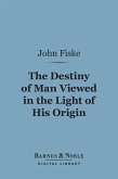 The Destiny of Man Viewed in the Light of His Origin (Barnes & Noble Digital Library) (eBook, ePUB)