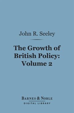 The Growth of British Policy, Volume 2 (Barnes & Noble Digital Library) (eBook, ePUB) - Seeley, John Robert