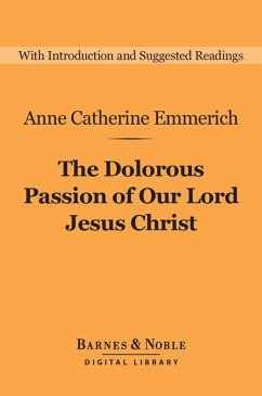 The Dolorous Passion of Our Lord Jesus Christ (Barnes & Noble Digital Library) (eBook, ePUB) - Emmerich, Anne Catherine