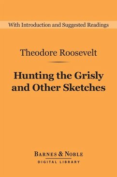 Hunting the Grisly and Other Sketches (Barnes & Noble Digital Library) (eBook, ePUB) - Roosevelt, Theodore