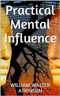 Practical Mental Influence (eBook, ePUB) - W. Atkinson, William