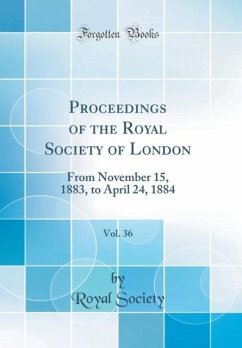 Proceedings of the Royal Society of London, Vol. 36: From November 15, 1883, to April 24, 1884 (Classic Reprint) - Society, Royal