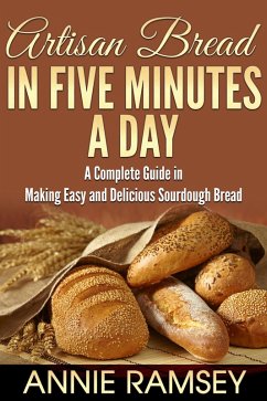 Artisan Bread In Five Minutes a Day: A Complete Guide In Making Easy and Delicious Sourdough Bread (eBook, ePUB) - Ramsey, Annie