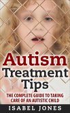 Autism Treatment Tips: The Complete Guide to Taking Care of an Autistic Child (Autism Spectrum Disorder, Autism Symptoms, Autism Signs) (eBook, ePUB)