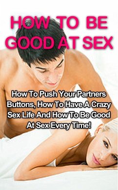 How To Be Good At Sex: How To Push Your Partners Buttons, How To Have A Crazy Sex Life And How To Be Good At Sex Every Time! (Sex And Marriage, #1) (eBook, ePUB) - Willowbank, Tracy