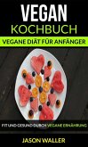 Vegan Kochbuch: Vegane Diät für Anfänger (Fit und gesund durch vegane Ernährung) (eBook, ePUB)