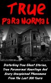 True Paranormal: Disturbing True Ghost Stories, True Paranormal Hauntings And Scary Unexplained Phenomena From The Last 300 Years (eBook, ePUB)