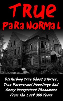 True Paranormal: Disturbing True Ghost Stories, True Paranormal Hauntings And Scary Unexplained Phenomena From The Last 300 Years (eBook, ePUB) - Hawkes, Layla