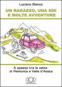Un ragazzo, una 500 e molte avventure. A spasso tra le vette di Piemonte e Valle d'Aosta - Bianco, Luciano Un ragazzo, una 500 e molte avventure. A spasso tra le vette di Piemonte e Valle d'Aosta - Bianco, Luciano