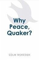 Why Peace, Quaker?: Volume 1 - Mckeogh, Colm