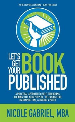 Let's Get Your Book Published: A Practical Approach to Self-Publishing, Aligning with Your Purpose, Releasing Fear, Maximizing Time, & Making a Profi - Gabriel, Nicole