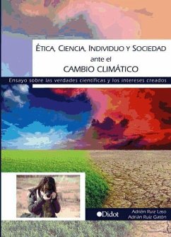 Ética, ciencia, individuo y sociedad ante el cambio climático : ensayo sobre las verdades científicas y los intereses creados - Ruiz Laso, Adrián