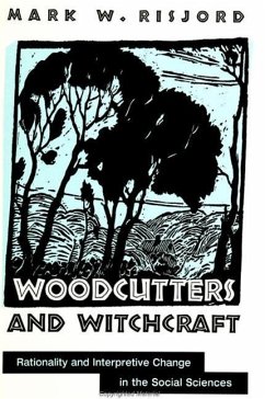 Woodcutters and Witchcraft: Rationality and Interpretive Change in the Social Sciences - Risjord, Mark W.