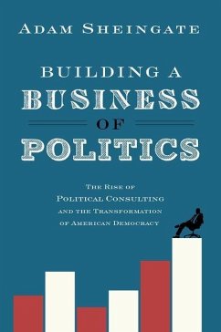 Building a Business of Politics: The Rise of Political Consulting and the Transformation of American Democracy - Sheingate, Adam